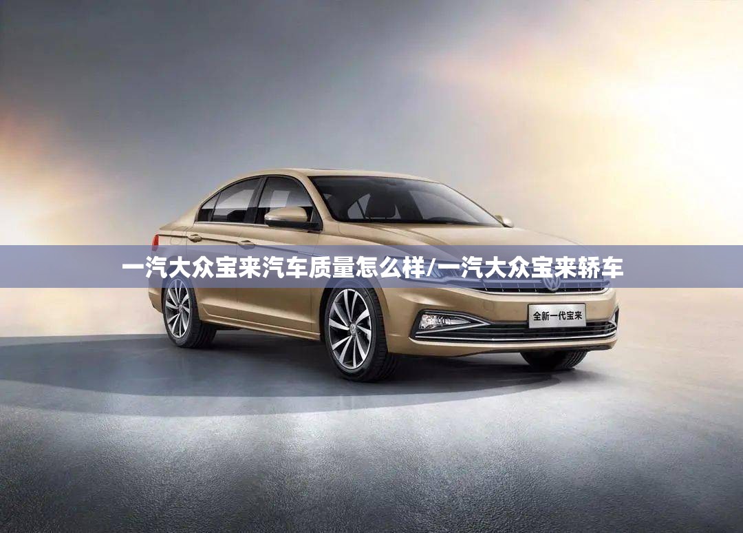 一汽大众宝来汽车质量怎么样/一汽大众宝来轿车