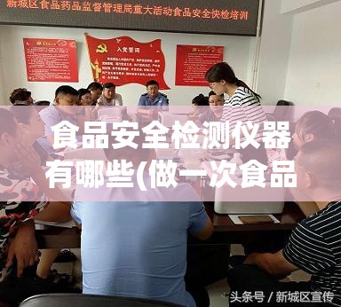 食品安全检测仪器有哪些(做一次食品检测多少钱) 食品安全检测仪器有哪些(做一次食品检测多少钱)