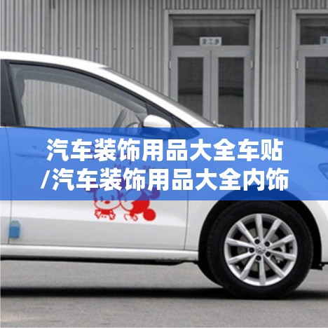 汽车装饰用品大全车贴/汽车装饰用品大全内饰 汽车装饰用品大全车贴/汽车装饰用品大全内饰