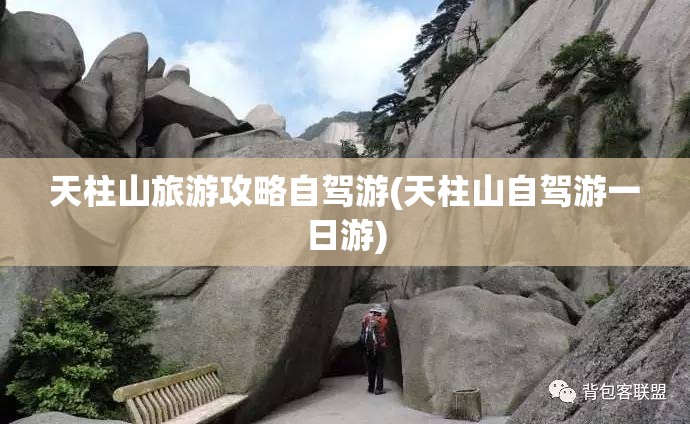 天柱山旅游攻略自驾游(天柱山自驾游一日游) 天柱山旅游攻略自驾游(天柱山自驾游一日游)