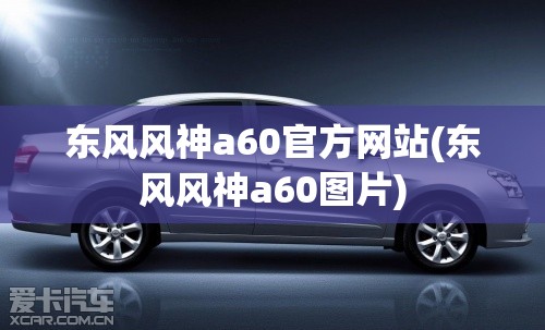 东风风神a60官方网站(东风风神a60图片)