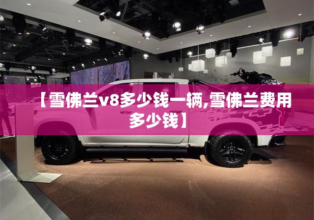 【雪佛兰v8多少钱一辆,雪佛兰费用多少钱】