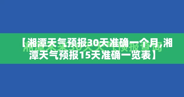 【湘潭天气预报30天准确一个月,湘潭天气预报15天准确一览表】