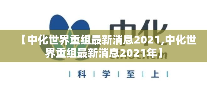 【中化世界重组最新消息2021,中化世界重组最新消息2021年】