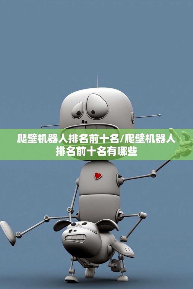 爬壁机器人排名前十名/爬壁机器人排名前十名有哪些 爬壁机器人排名前十名/爬壁机器人排名前十名有哪些