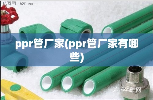 ppr管厂家(ppr管厂家有哪些) ppr管厂家(ppr管厂家有哪些)
