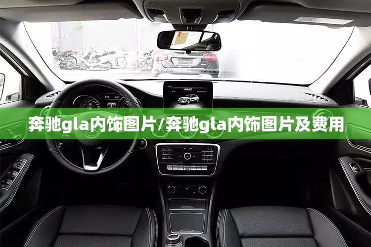 奔驰gla内饰图片/奔驰gla内饰图片及费用 奔驰gla内饰图片/奔驰gla内饰图片及费用
