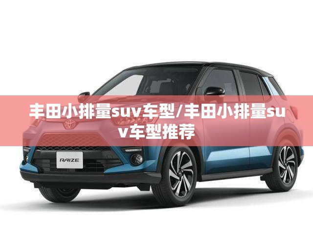 丰田小排量suv车型/丰田小排量suv车型推荐
