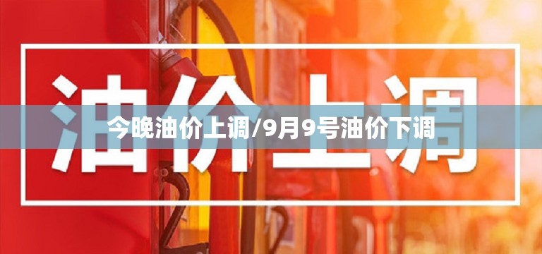 今晚油价上调/9月9号油价下调 今晚油价上调/9月9号油价下调