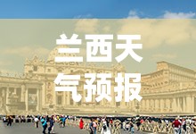 兰西天气预报15天查询百度(兰州天气预报15天天气预报查询表格下载)