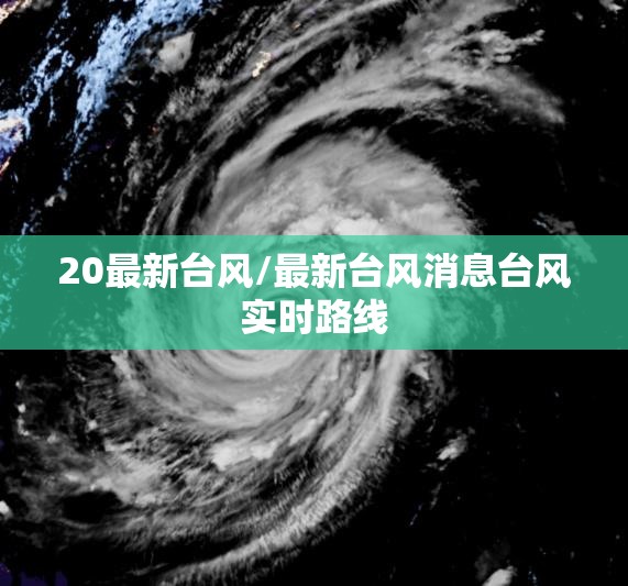 20最新台风/最新台风消息台风实时路线 20最新台风/最新台风消息台风实时路线
