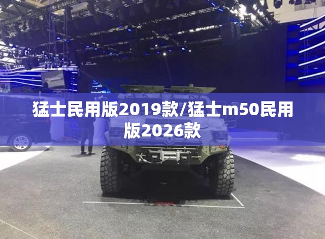 猛士民用版2019款/猛士m50民用版2026款 猛士民用版2019款/猛士m50民用版2026款