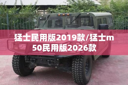 猛士民用版2019款/猛士m50民用版2026款 猛士民用版2019款/猛士m50民用版2026款