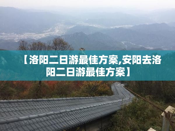 【洛阳二日游最佳方案,安阳去洛阳二日游最佳方案】 【洛阳二日游最佳方案,安阳去洛阳二日游最佳方案】