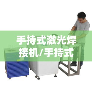 手持式激光焊接机/手持式激光焊接机品牌十强