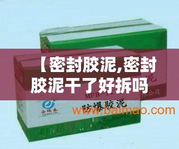 【密封胶泥,密封胶泥干了好拆吗】 【密封胶泥,密封胶泥干了好拆吗】
