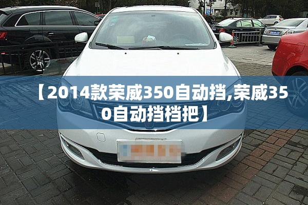 【2014款荣威350自动挡,荣威350自动挡档把】