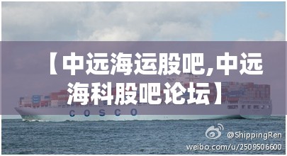 【中远海运股吧,中远海科股吧论坛】 【中远海运股吧,中远海科股吧论坛】