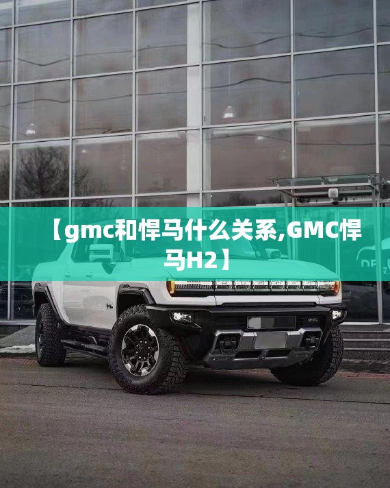 【gmc和悍马什么关系,GMC悍马H2】