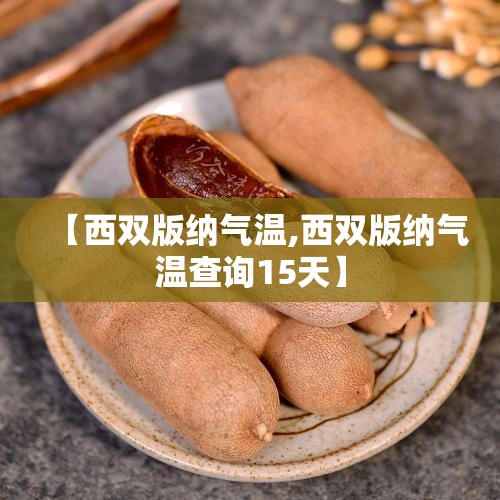 【西双版纳气温,西双版纳气温查询15天】 【西双版纳气温,西双版纳气温查询15天】