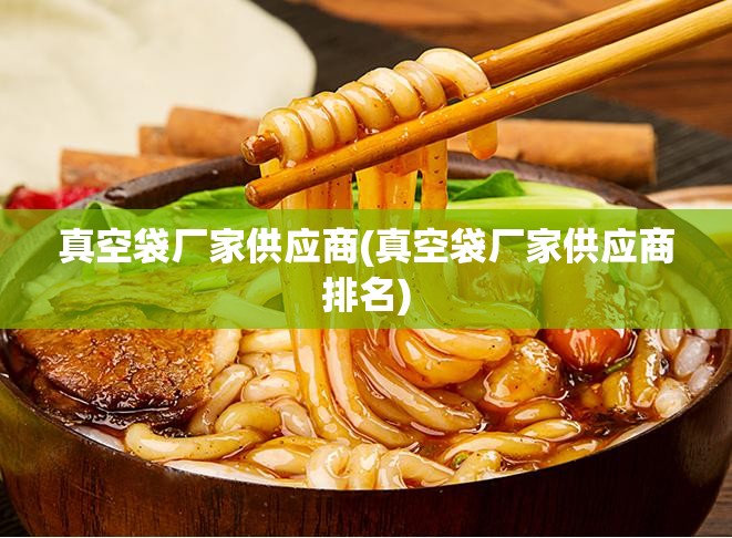 真空袋厂家供应商(真空袋厂家供应商排名)