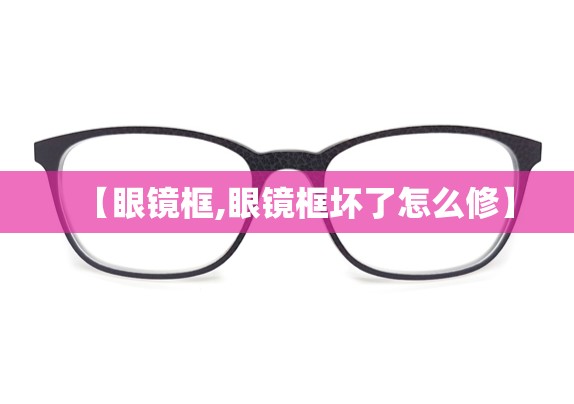 【眼镜框,眼镜框坏了怎么修】