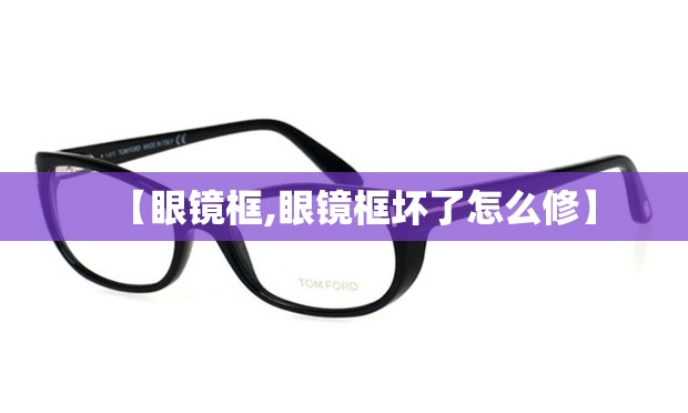 【眼镜框,眼镜框坏了怎么修】