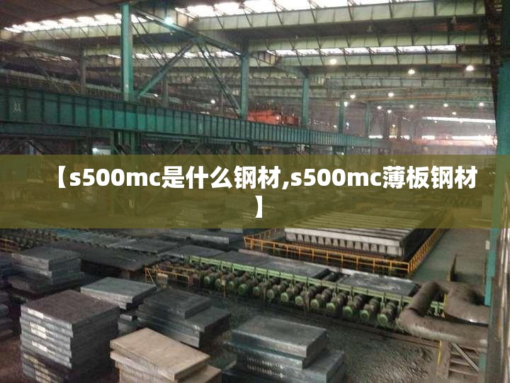 【s500mc是什么钢材,s500mc薄板钢材】 【s500mc是什么钢材,s500mc薄板钢材】