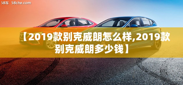 【2019款别克威朗怎么样,2019款别克威朗多少钱】