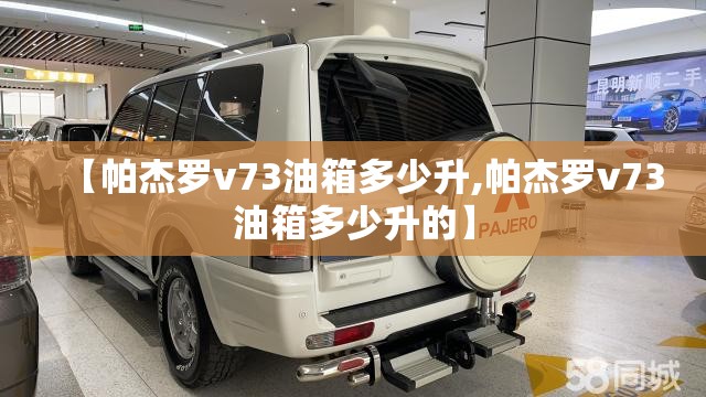 【帕杰罗v73油箱多少升,帕杰罗v73油箱多少升的】 【帕杰罗v73油箱多少升,帕杰罗v73油箱多少升的】