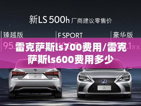 雷克萨斯ls700费用/雷克萨斯ls600费用多少