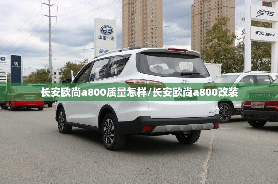 长安欧尚a800质量怎样/长安欧尚a800改装