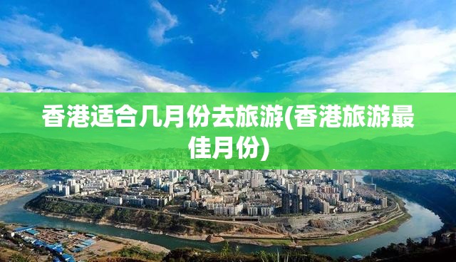 香港适合几月份去旅游(香港旅游最佳月份)