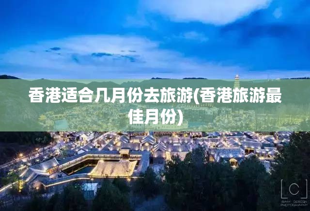 香港适合几月份去旅游(香港旅游最佳月份)