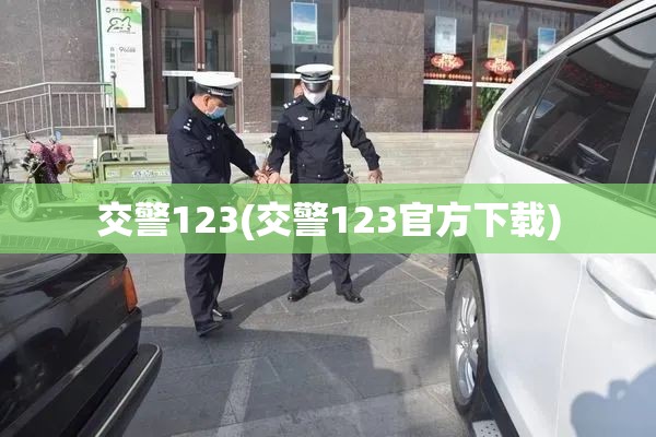 交警123(交警123官方下载) 交警123(交警123官方下载)