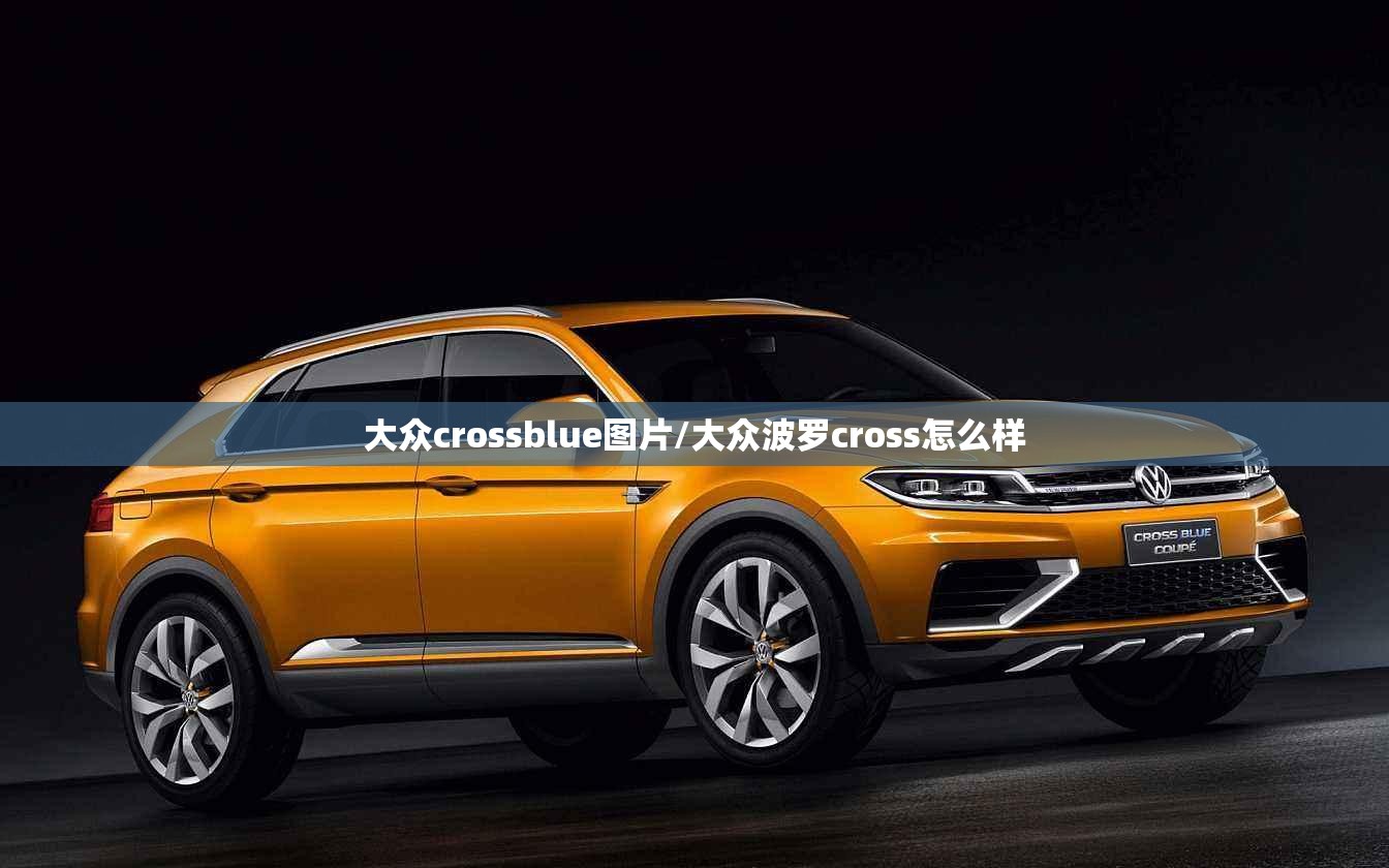 大众crossblue图片/大众波罗cross怎么样 大众crossblue图片/大众波罗cross怎么样