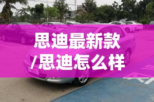 思迪最新款/思迪怎么样 思迪最新款/思迪怎么样
