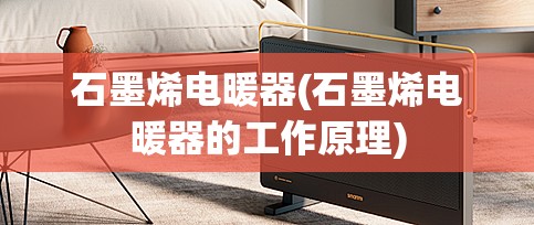 石墨烯电暖器(石墨烯电暖器的工作原理) 石墨烯电暖器(石墨烯电暖器的工作原理)
