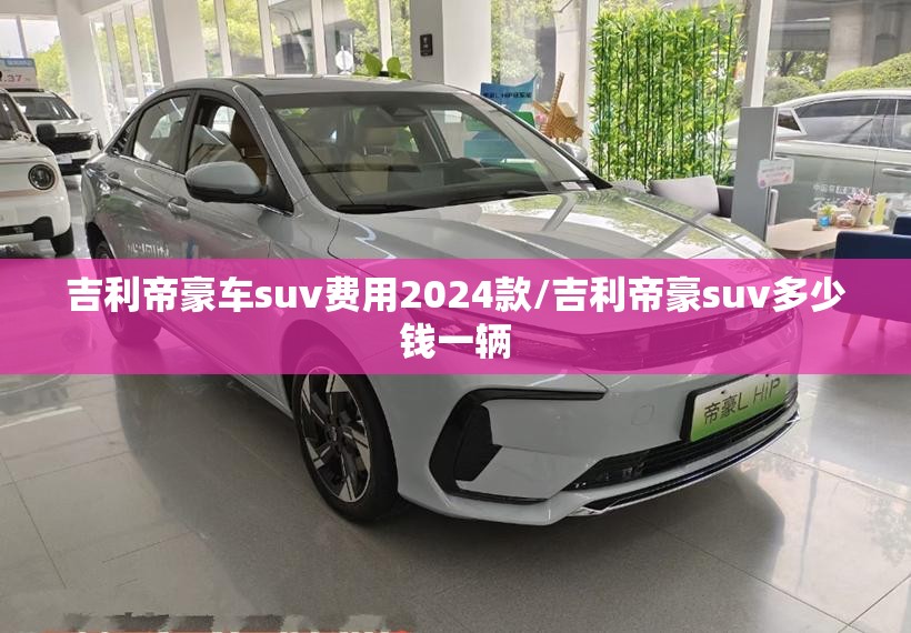 吉利帝豪车suv费用2024款/吉利帝豪suv多少钱一辆 吉利帝豪车suv费用2024款/吉利帝豪suv多少钱一辆