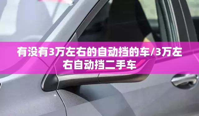 有没有3万左右的自动挡的车/3万左右自动挡二手车