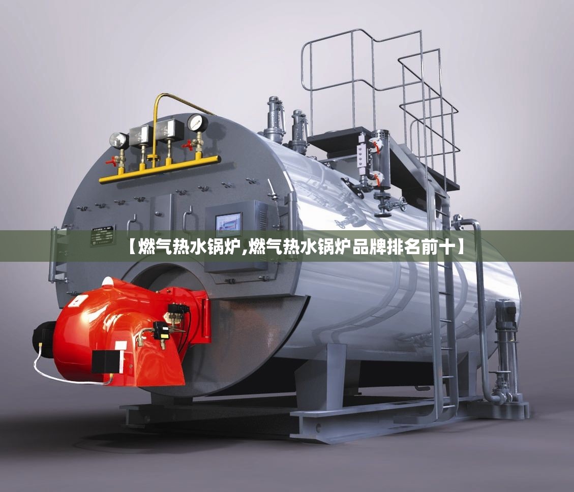 【燃气热水锅炉,燃气热水锅炉品牌排名前十】