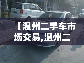 【温州二手车市场交易,温州二手车交易市场哪里比较好】