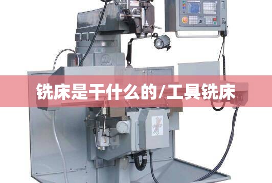 铣床是干什么的/工具铣床