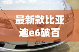 最新款比亚迪e6破百(最新款比亚迪e6破百视频) 最新款比亚迪e6破百(最新款比亚迪e6破百视频)