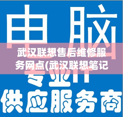 武汉联想售后维修服务网点(武汉联想笔记本维修点有哪些)