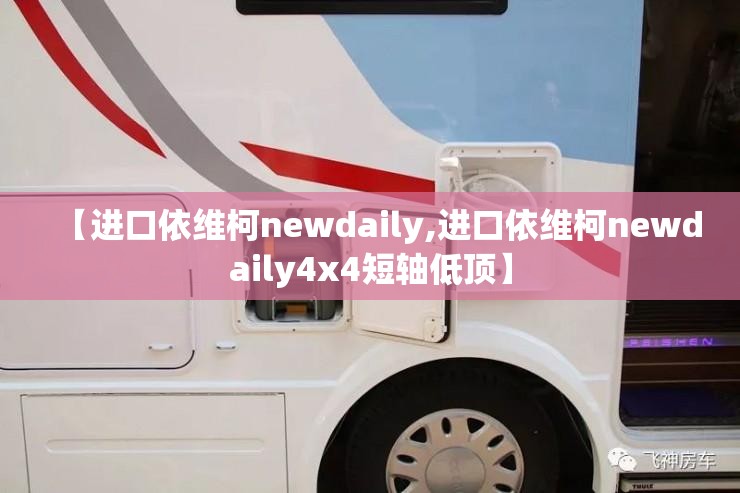 【进口依维柯newdaily,进口依维柯newdaily4x4短轴低顶】