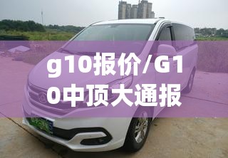 g10报价/G10中顶大通报价与费用表查询最新章节