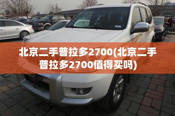 北京二手普拉多2700(北京二手普拉多2700值得买吗)