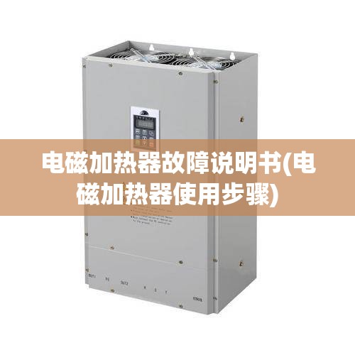 电磁加热器故障说明书(电磁加热器使用步骤) 电磁加热器故障说明书(电磁加热器使用步骤)