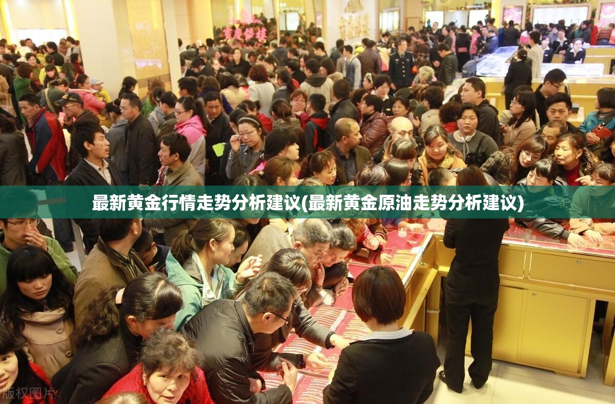 最新黄金行情走势分析建议(最新黄金原油走势分析建议) 最新黄金行情走势分析建议(最新黄金原油走势分析建议)